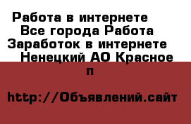   Работа в интернете!!! - Все города Работа » Заработок в интернете   . Ненецкий АО,Красное п.